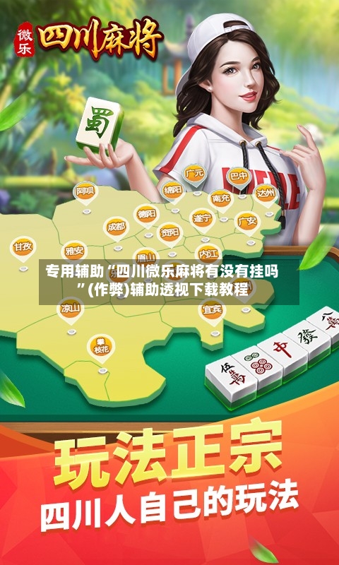 专用辅助“四川微乐麻将有没有挂吗”(作弊)辅助透视下载教程