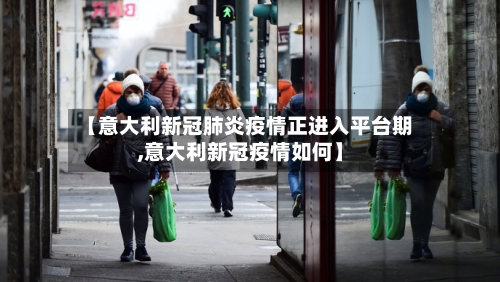 【意大利新冠肺炎疫情正进入平台期,意大利新冠疫情如何】