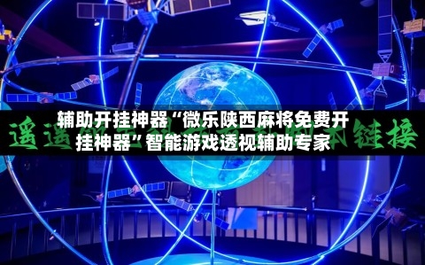 辅助开挂神器“微乐陕西麻将免费开挂神器”智能游戏透视辅助专家
