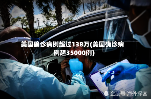 美国确诊病例超过138万(美国确诊病例超35000例)