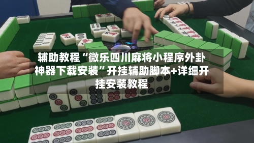 辅助教程“微乐四川麻将小程序外卦神器下载安装”开挂辅助脚本+详细开挂安装教程