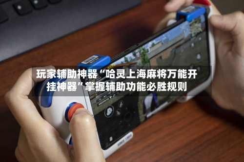 玩家辅助神器“哈灵上海麻将万能开挂神器”掌握辅助功能必胜规则