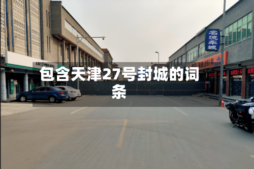 包含天津27号封城的词条
