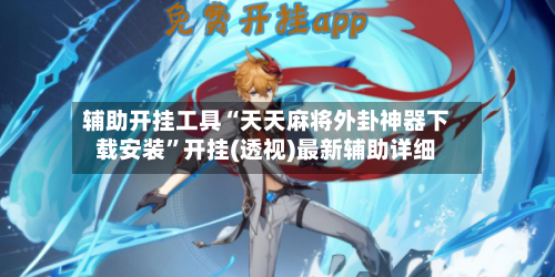 辅助开挂工具“天天麻将外卦神器下载安装”开挂(透视)最新辅助详细