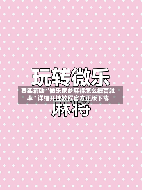真实辅助“微乐家乡麻将怎么提高胜率”详细开挂教程官方正版下载