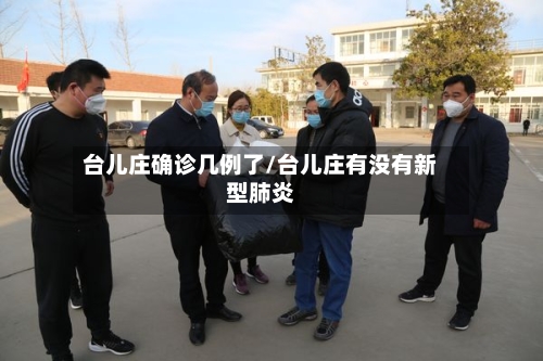 台儿庄确诊几例了/台儿庄有没有新型肺炎