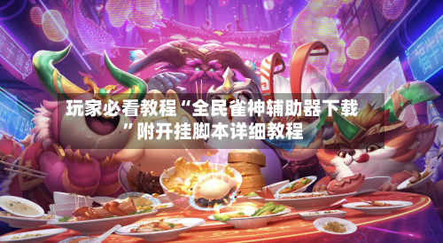 玩家必看教程“全民雀神辅助器下载”附开挂脚本详细教程