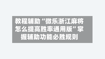 教程辅助“微乐浙江麻将怎么提高胜率通用版”掌握辅助功能必胜规则