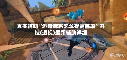 真实辅助“迅奇麻将怎么提高胜率”开挂(透视)最新辅助详细