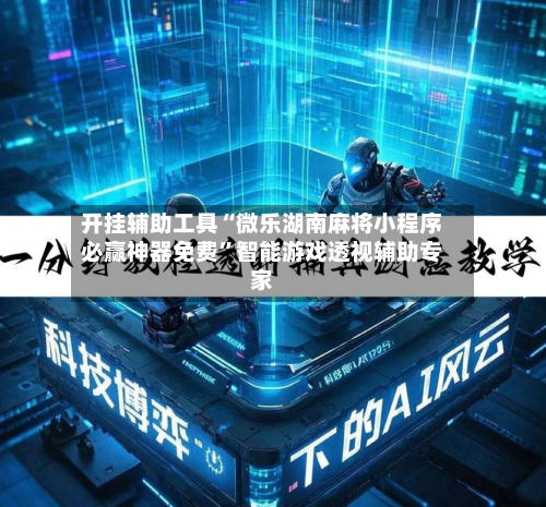 开挂辅助工具“微乐湖南麻将小程序必赢神器免费”智能游戏透视辅助专家