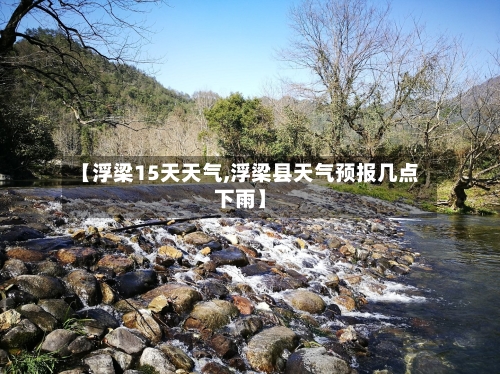 【浮梁15天天气,浮梁县天气预报几点下雨】