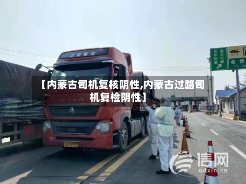 【内蒙古司机复核阴性,内蒙古过路司机复检阴性】