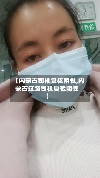 【内蒙古司机复核阴性,内蒙古过路司机复检阴性】
