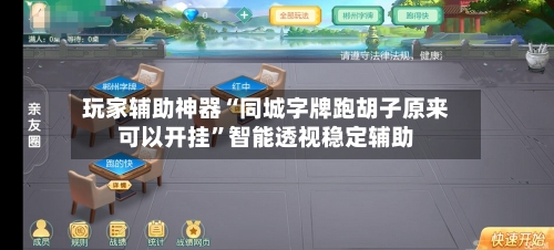玩家辅助神器“同城字牌跑胡子原来可以开挂”智能透视稳定辅助