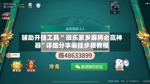 辅助开挂工具“ 微乐家乡麻将必赢神器”详细分享装挂步骤教程