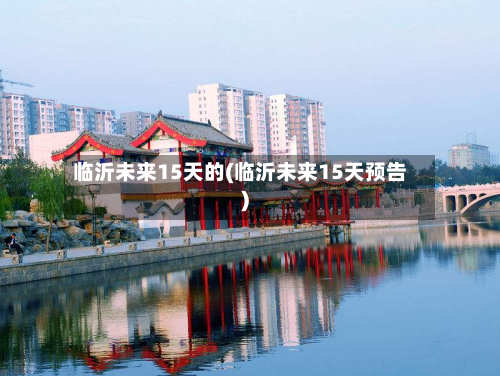 临沂未来15天的(临沂未来15天预告)