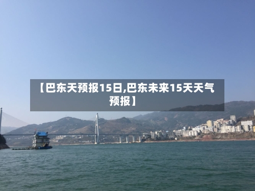 【巴东天预报15日,巴东未来15天天气预报】