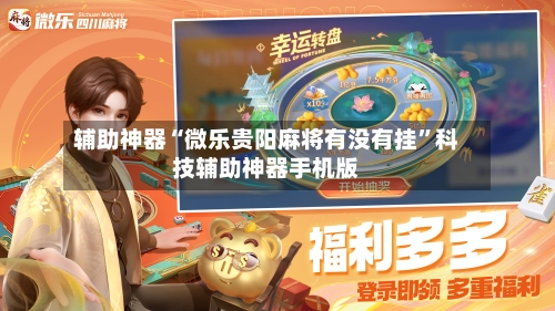 辅助神器“微乐贵阳麻将有没有挂”科技辅助神器手机版