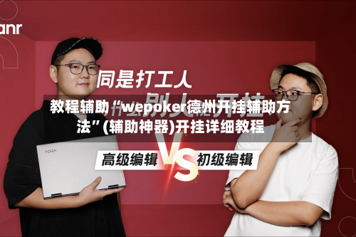 教程辅助“wepoker德州开挂辅助方法”(辅助神器)开挂详细教程