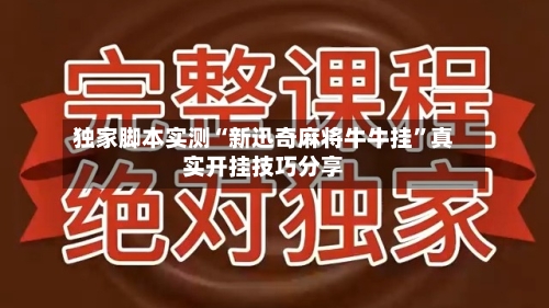 独家脚本实测“新迅奇麻将牛牛挂”真实开挂技巧分享