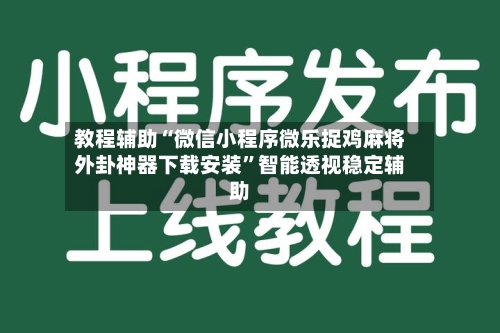 教程辅助“微信小程序微乐捉鸡麻将外卦神器下载安装”智能透视稳定辅助
