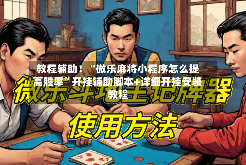 教程辅助！“微乐麻将小程序怎么提高胜率”开挂辅助脚本+详细开挂安装教程