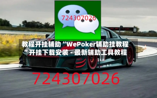 教程开挂辅助“WePoker辅助挂教程”开挂下载安装 - 最新辅助工具教程