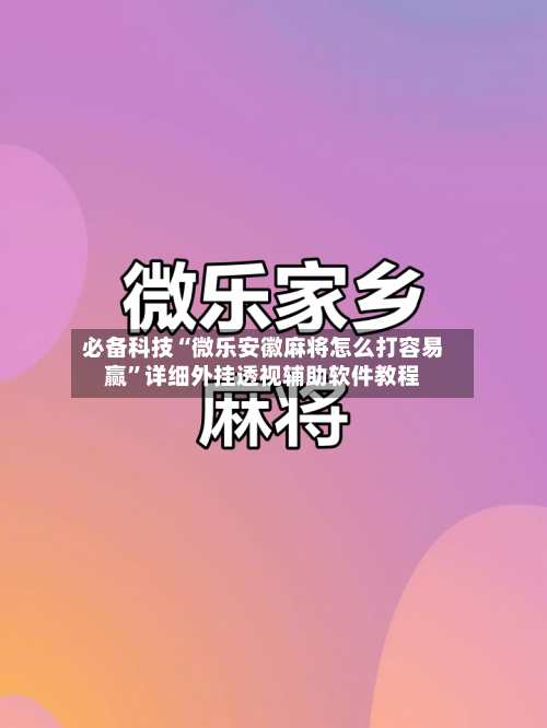 必备科技“微乐安徽麻将怎么打容易赢”详细外挂透视辅助软件教程
