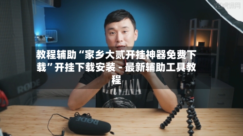 教程辅助“家乡大贰开挂神器免费下载”开挂下载安装 - 最新辅助工具教程