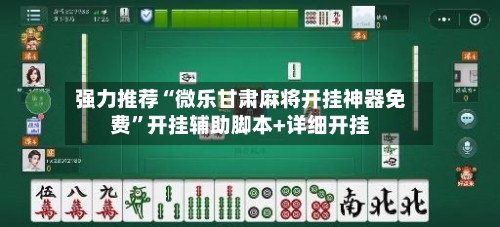 强力推荐“微乐甘肃麻将开挂神器免费”开挂辅助脚本+详细开挂