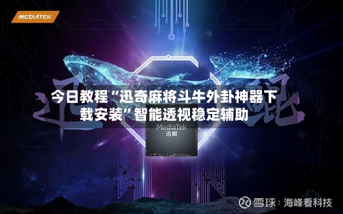 今日教程“迅奇麻将斗牛外卦神器下载安装”智能透视稳定辅助