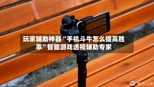 玩家辅助神器“手机斗牛怎么提高胜率”智能游戏透视辅助专家