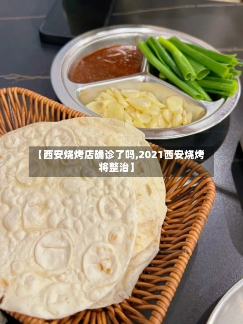 【西安烧烤店确诊了吗,2021西安烧烤将整治】