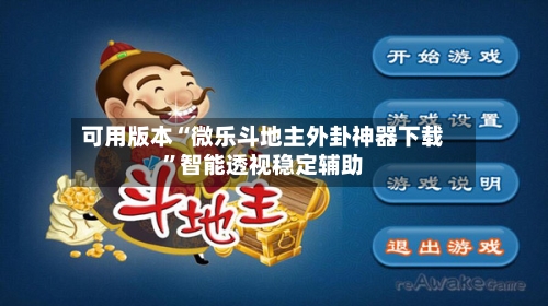 可用版本“微乐斗地主外卦神器下载”智能透视稳定辅助