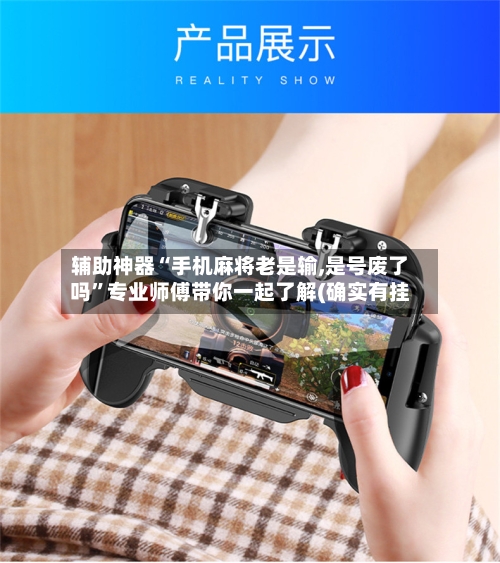 辅助神器“手机麻将老是输,是号废了吗”专业师傅带你一起了解(确实有挂