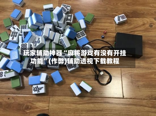 玩家辅助神器“麻将游戏有没有开挂功能”(作弊)辅助透视下载教程