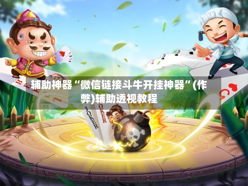 辅助神器“微信链接斗牛开挂神器”(作弊)辅助透视教程