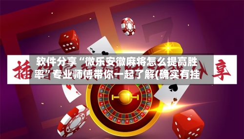 软件分享“微乐安徽麻将怎么提高胜率”专业师傅带你一起了解(确实有挂