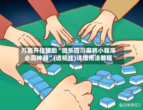 万能开挂辅助“微乐四川麻将小程序必赢神器”(透视挂)详细用法教程