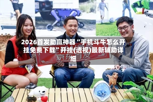 2026首发助赢神器“手机斗牛怎么开挂免费下载”开挂(透视)最新辅助详细