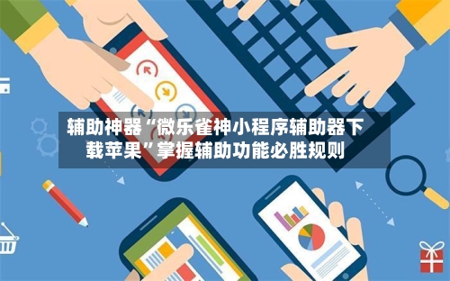辅助神器“微乐雀神小程序辅助器下载苹果”掌握辅助功能必胜规则
