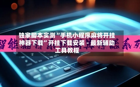 独家脚本实测“手机小程序麻将开挂神器下载”开挂下载安装 - 最新辅助工具教程