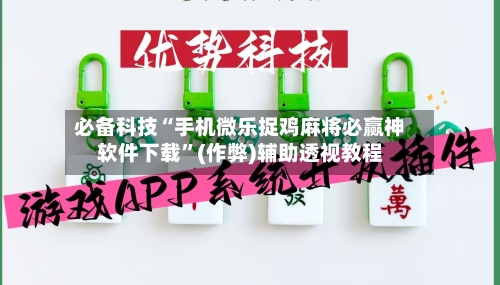 必备科技“手机微乐捉鸡麻将必赢神软件下载”(作弊)辅助透视教程