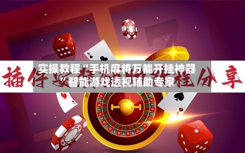 实操教程“手机麻将万能开挂神器”智能游戏透视辅助专家