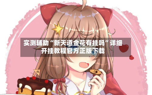 实测辅助“新天道金花有挂吗”详细开挂教程官方正版下载