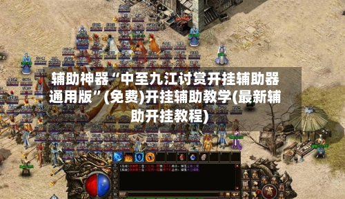 辅助神器“中至九江讨赏开挂辅助器通用版”(免费)开挂辅助教学(最新辅助开挂教程)