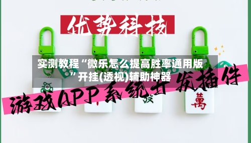 实测教程“微乐怎么提高胜率通用版”开挂(透视)辅助神器