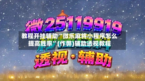教程开挂辅助“微乐麻将小程序怎么提高胜率”(作弊)辅助透视教程