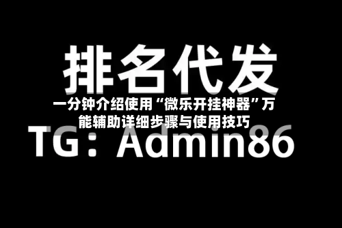 一分钟介绍使用“微乐开挂神器”万能辅助详细步骤与使用技巧