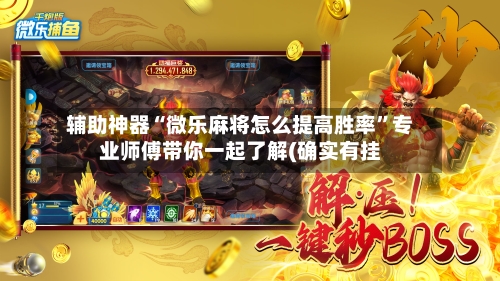 辅助神器“微乐麻将怎么提高胜率”专业师傅带你一起了解(确实有挂